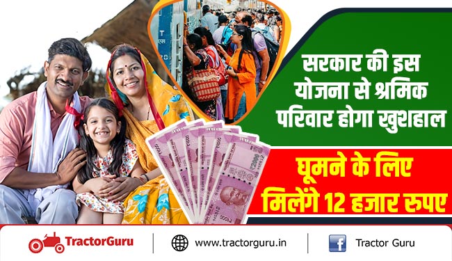 सरकार की इस योजना से श्रमिक परिवार होगा खुशहाल, घूमने के लिए मिलेंगे 12 हजार रुपए