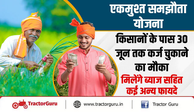 एकमुश्त समझौता योजना : किसानों के पास 30 जून तक कर्ज चुकाने का मौका, मिलेंगे ब्याज सहित कई अन्य फायदे
