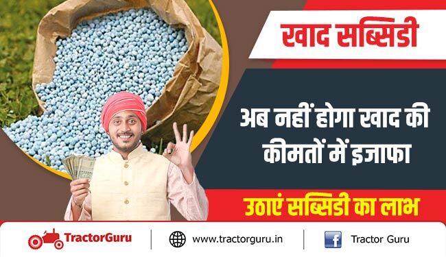 खाद सब्सिडी : अब नहीं होगा खाद की कीमतों में इजाफा, उठाएं सब्सिडी का लाभ