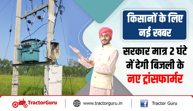 किसानों के लिए नई खबर : सरकार मात्र 2 घंटे में देगी बिजली के नए ट्रांसफार्मर