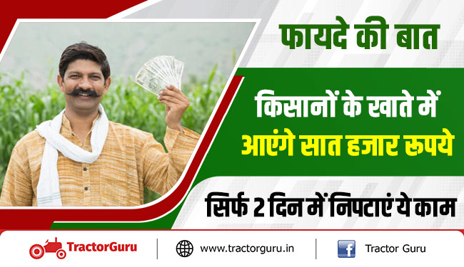 फायदे की बात : किसानों के खाते में आएंगे सात हजार रूपये, सिर्फ 2 दिन में निपटाएं ये काम