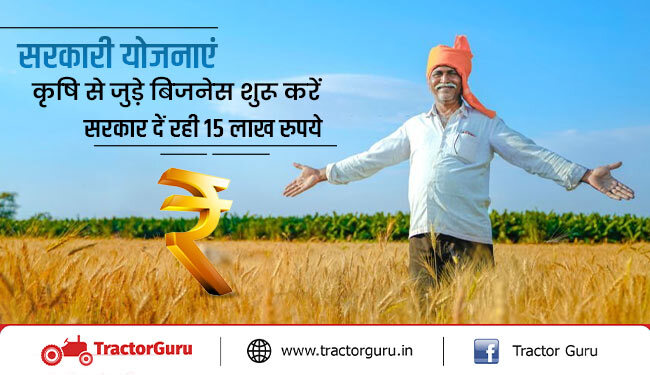 सरकारी योजनाएं - किसान शुरु करें अपना कृषि बिजनेस, सरकार से मिलेगी 15 लाख की मदद
