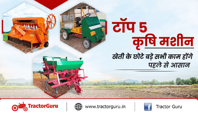 टॉप 5 कृषि मशीन: खेती कार्य होंगे आसान, किसानो को मिलेगा अधिक मुनाफा
