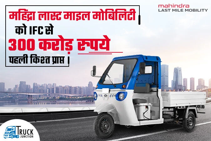 महिंद्रा लास्ट माइल मोबिलिटी को इंटरनेशनल फाइनेंस कॉर्पोरेशन से 300 करोड़ रुपये की पहली किश्त हुई प्राप्त